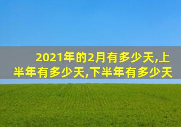 2021年的2月有多少天,上半年有多少天,下半年有多少天