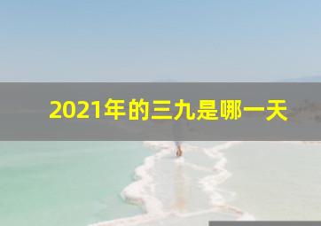 2021年的三九是哪一天