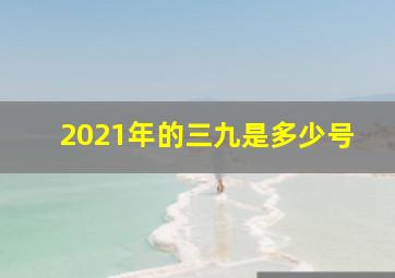 2021年的三九是多少号