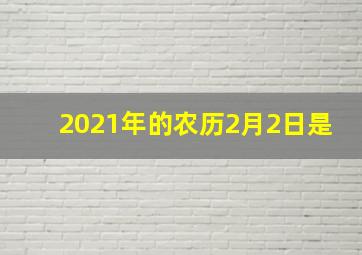 2021年的农历2月2日是