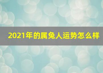 2021年的属兔人运势怎么样