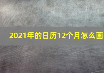 2021年的日历12个月怎么画