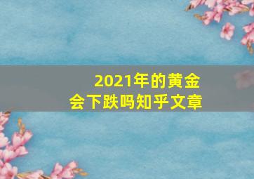 2021年的黄金会下跌吗知乎文章