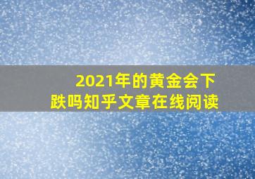 2021年的黄金会下跌吗知乎文章在线阅读