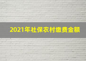 2021年社保农村缴费金额