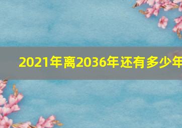 2021年离2036年还有多少年