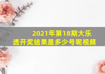 2021年第18期大乐透开奖结果是多少号呢视频