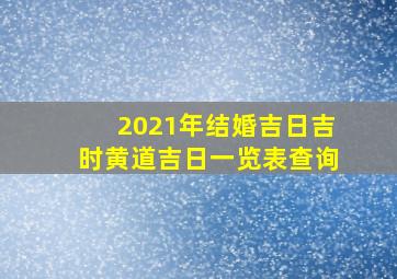 2021年结婚吉日吉时黄道吉日一览表查询