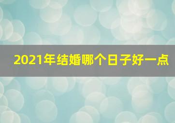 2021年结婚哪个日子好一点