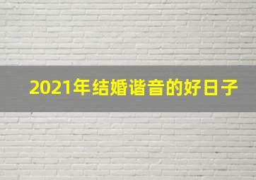 2021年结婚谐音的好日子