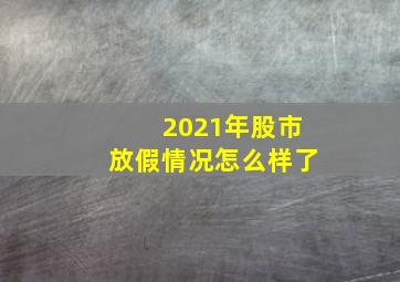 2021年股市放假情况怎么样了