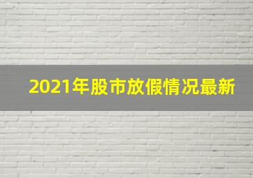 2021年股市放假情况最新