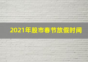 2021年股市春节放假时间