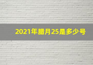 2021年腊月25是多少号