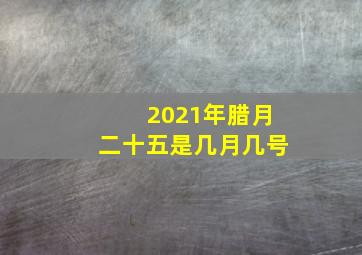 2021年腊月二十五是几月几号