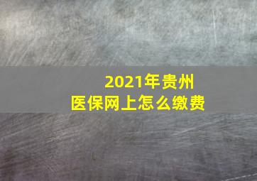 2021年贵州医保网上怎么缴费