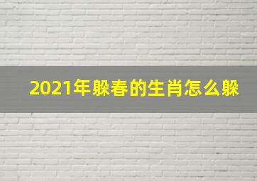 2021年躲春的生肖怎么躲