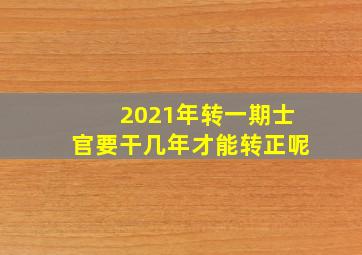 2021年转一期士官要干几年才能转正呢