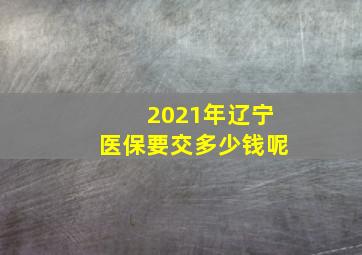 2021年辽宁医保要交多少钱呢