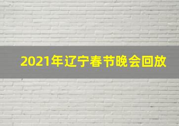 2021年辽宁春节晚会回放