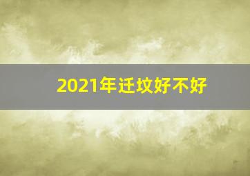 2021年迁坟好不好