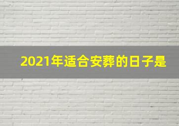 2021年适合安葬的日子是