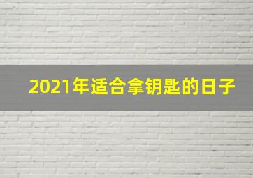 2021年适合拿钥匙的日子