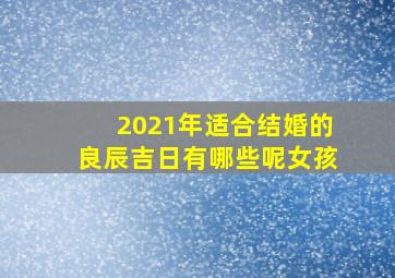 2021年适合结婚的良辰吉日有哪些呢女孩