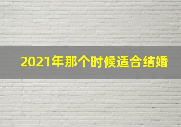 2021年那个时候适合结婚