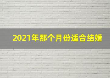 2021年那个月份适合结婚