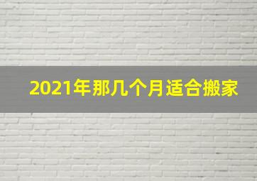 2021年那几个月适合搬家