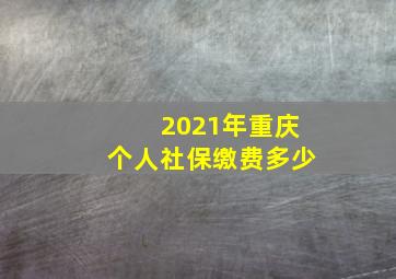 2021年重庆个人社保缴费多少