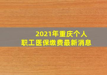 2021年重庆个人职工医保缴费最新消息