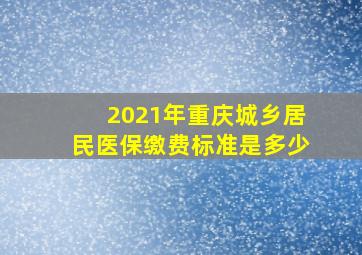 2021年重庆城乡居民医保缴费标准是多少