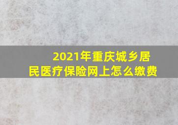 2021年重庆城乡居民医疗保险网上怎么缴费