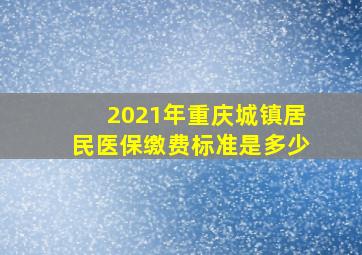 2021年重庆城镇居民医保缴费标准是多少