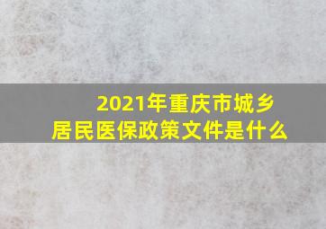 2021年重庆市城乡居民医保政策文件是什么