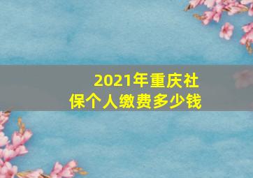 2021年重庆社保个人缴费多少钱