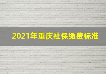 2021年重庆社保缴费标准