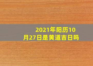 2021年阳历10月27日是黄道吉日吗