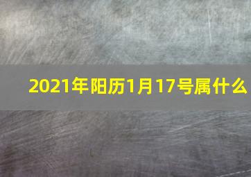 2021年阳历1月17号属什么