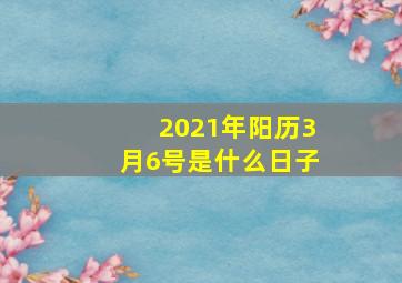 2021年阳历3月6号是什么日子