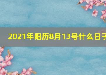 2021年阳历8月13号什么日子