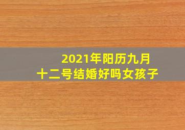 2021年阳历九月十二号结婚好吗女孩子