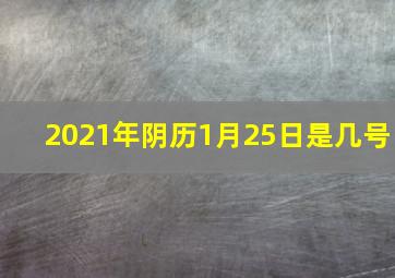 2021年阴历1月25日是几号