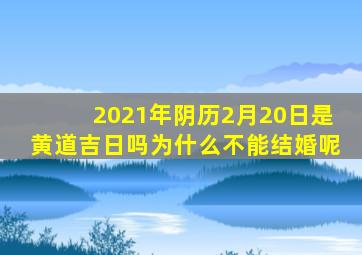 2021年阴历2月20日是黄道吉日吗为什么不能结婚呢