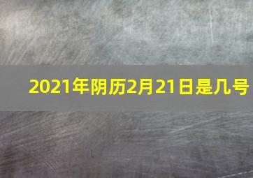 2021年阴历2月21日是几号