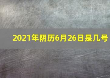 2021年阴历6月26日是几号