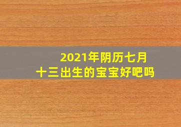 2021年阴历七月十三出生的宝宝好吧吗