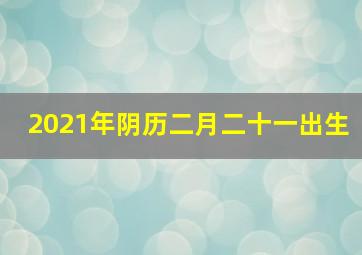 2021年阴历二月二十一出生